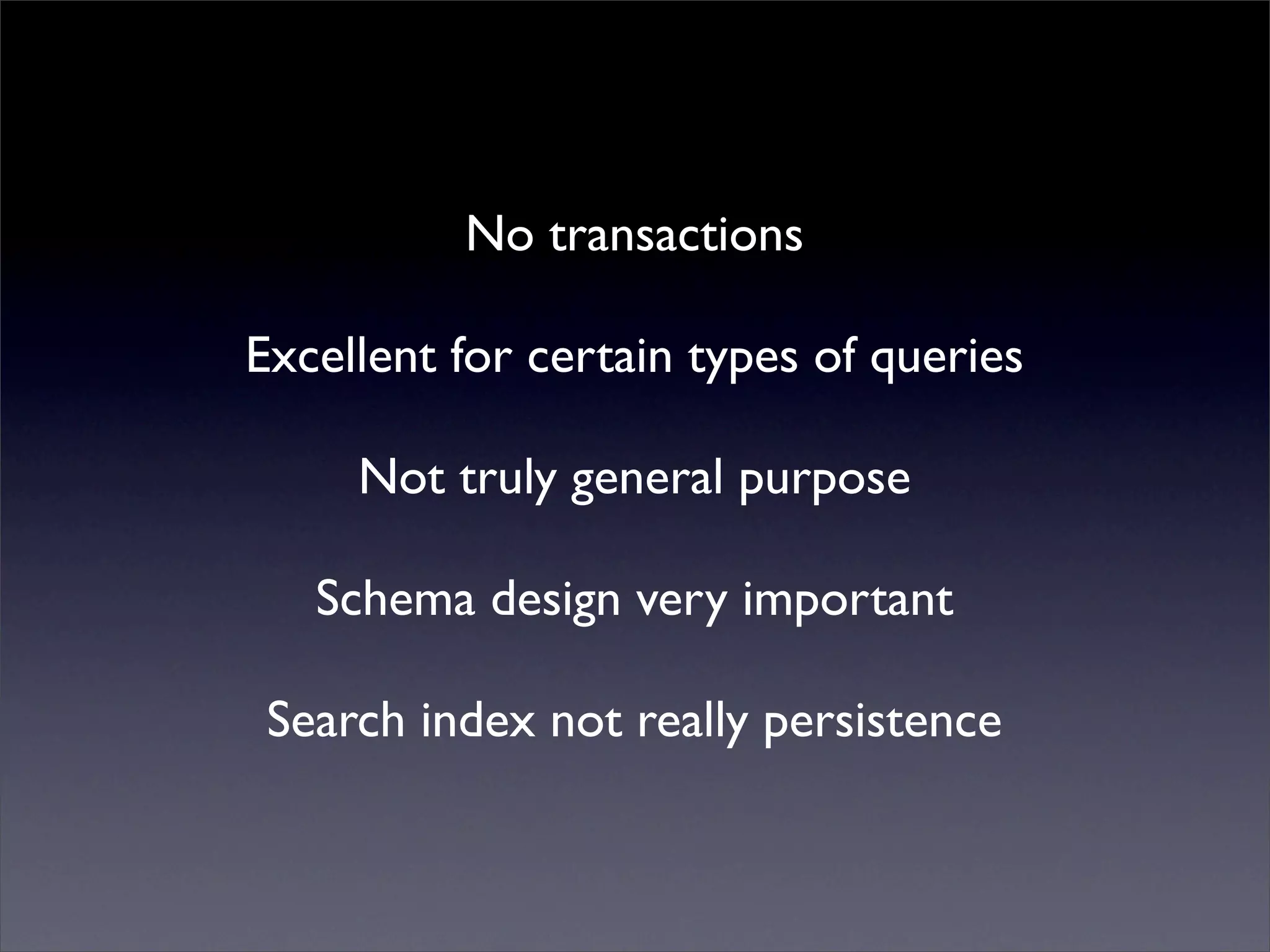 Mutualised news!
No transactions
Excellent for certain types of queries
Not truly general purpose
Schema design very important
Search index not really persistence