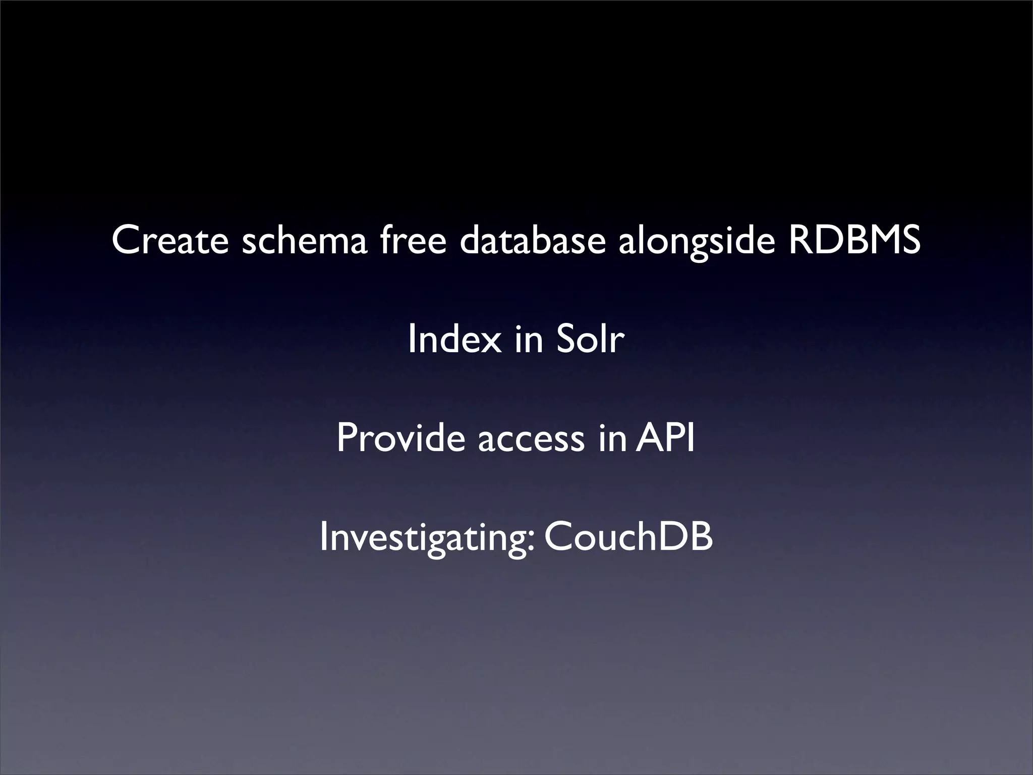 Mutualised news!
Create schema free database alongside RDBMS
Index in Solr
Provide access in API
Investigating: CouchDB