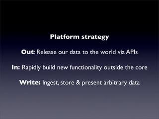 Mutualised news!
              Platform strategy
   Out: Release our data to the world via APIs
In: Rapidly build new functionality outside the core
  Write: Ingest, store & present arbitrary data
 