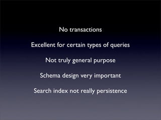 Mutualised news!
         No transactions
  Excellent for certain types of queries
       Not truly general purpose
     Schema design very important
   Search index not really persistence
 