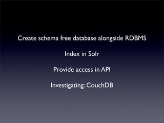 Mutualised news!
Create schema free database alongside RDBMS
               Index in Solr
           Provide access in API
           Investigating: CouchDB
 