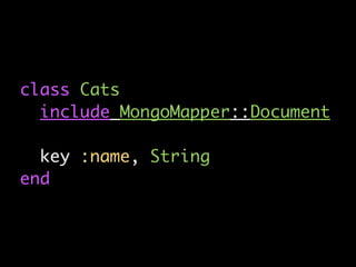 class Cats
  include MongoMapper::Document

  key :name, String
end
 