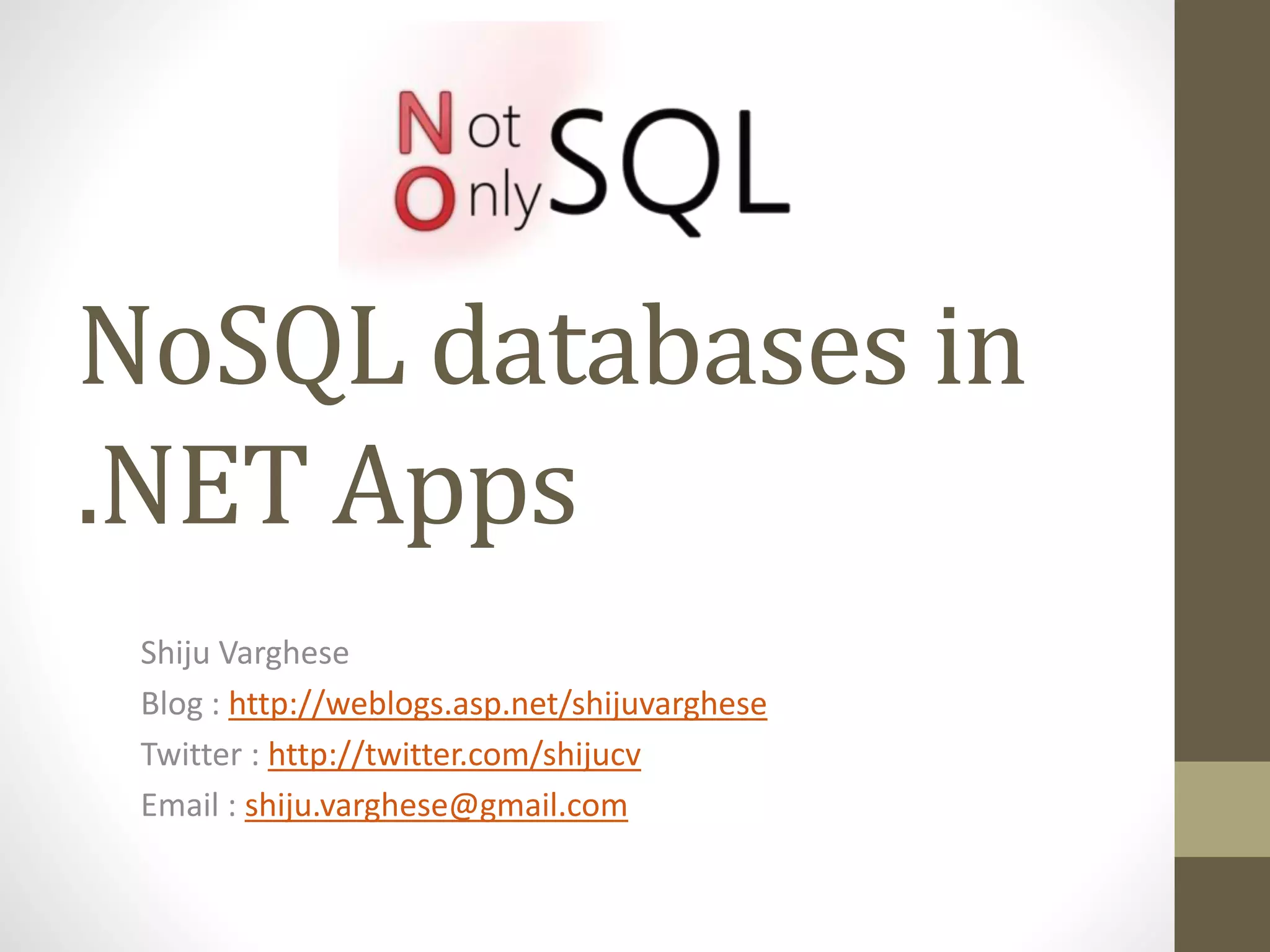 NoSQL databases in
.NET Apps
Shiju Varghese
Blog : http://weblogs.asp.net/shijuvarghese
Twitter : http://twitter.com/shijucv
Email : shiju.varghese@gmail.com
 