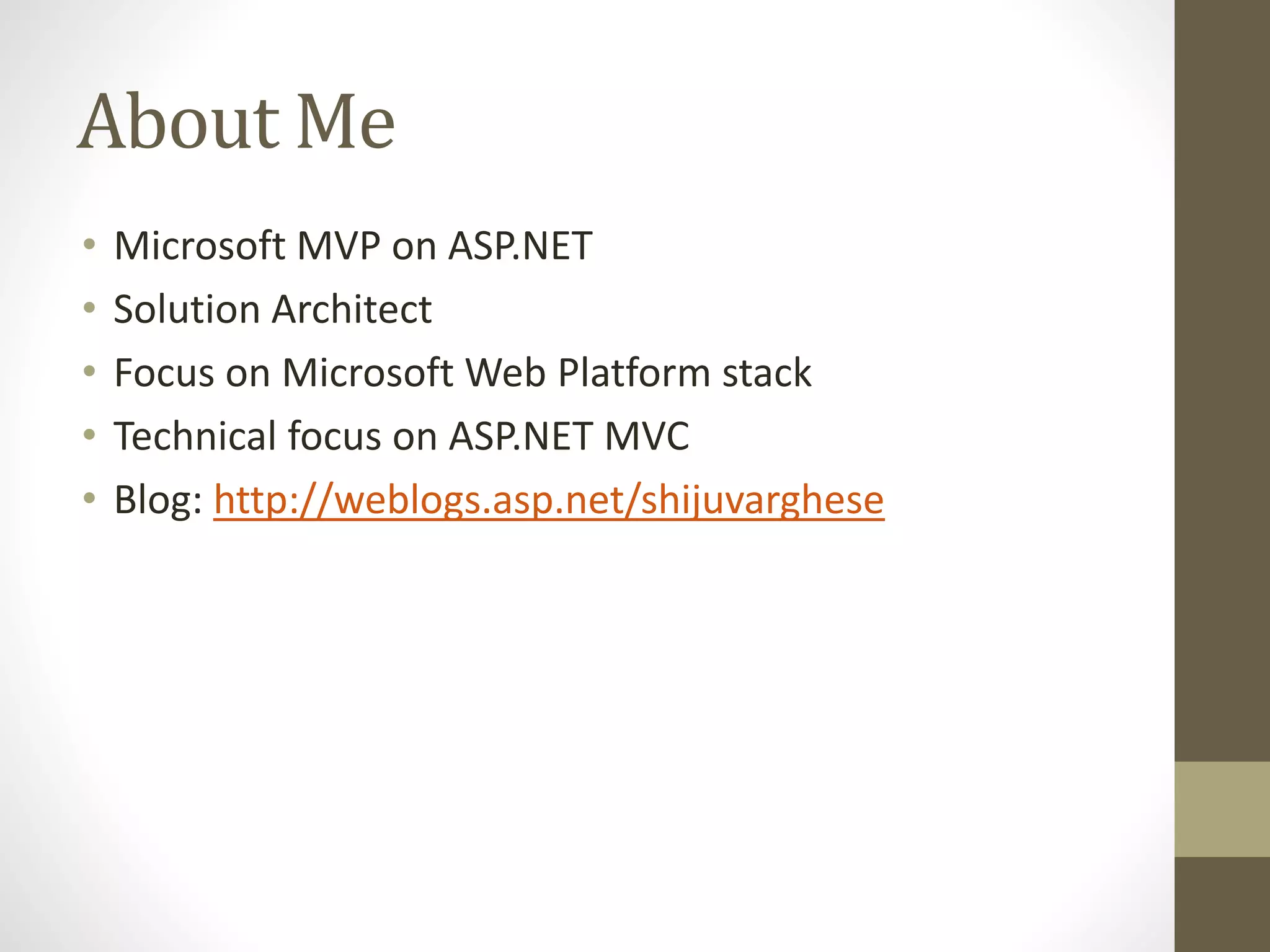 About Me
• Microsoft MVP on ASP.NET
• Solution Architect
• Focus on Microsoft Web Platform stack
• Technical focus on ASP.NET MVC
• Blog: http://weblogs.asp.net/shijuvarghese
 