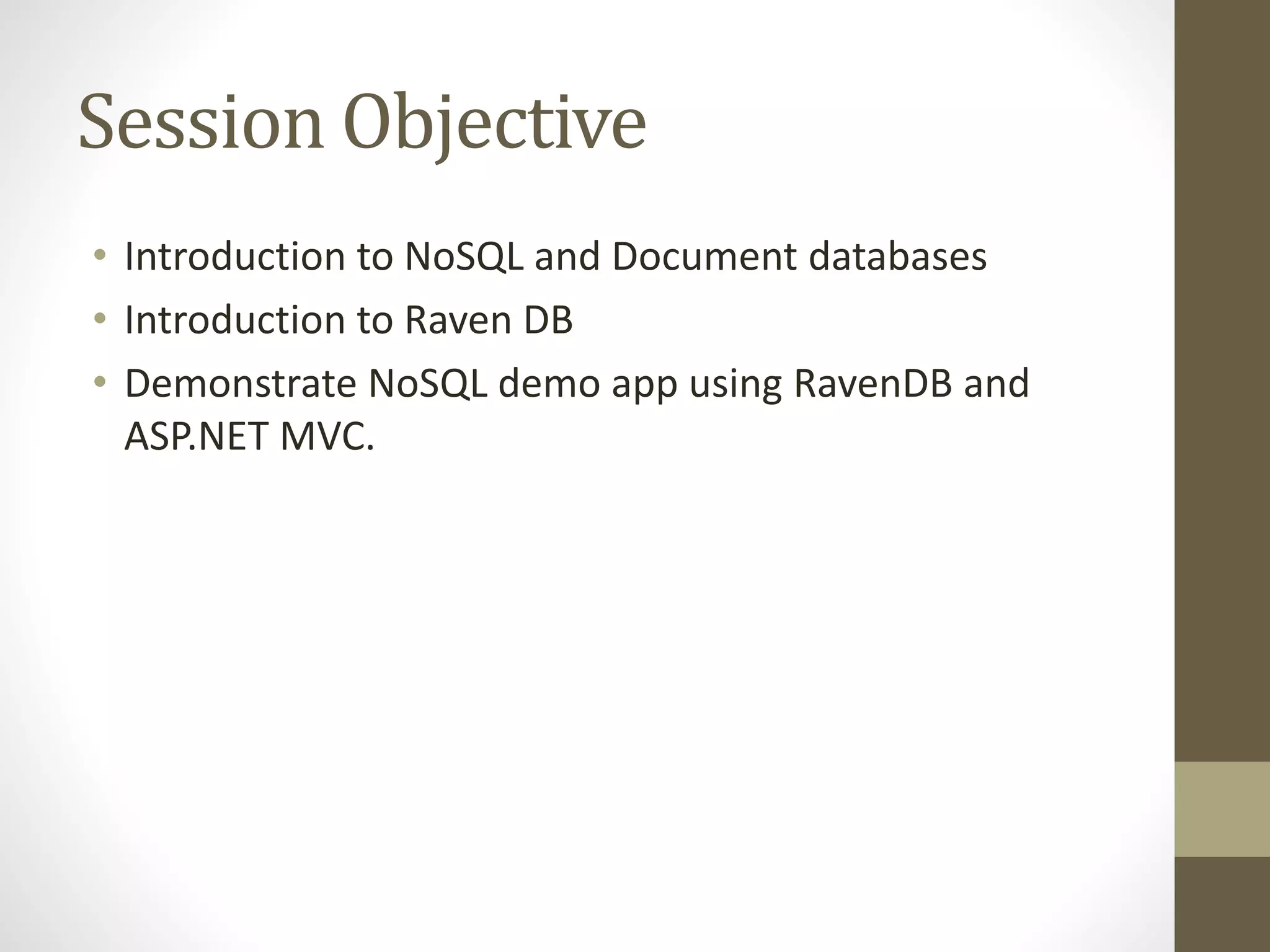 Session Objective
• Introduction to NoSQL and Document databases
• Introduction to Raven DB
• Demonstrate NoSQL demo app using RavenDB and
ASP.NET MVC.
 