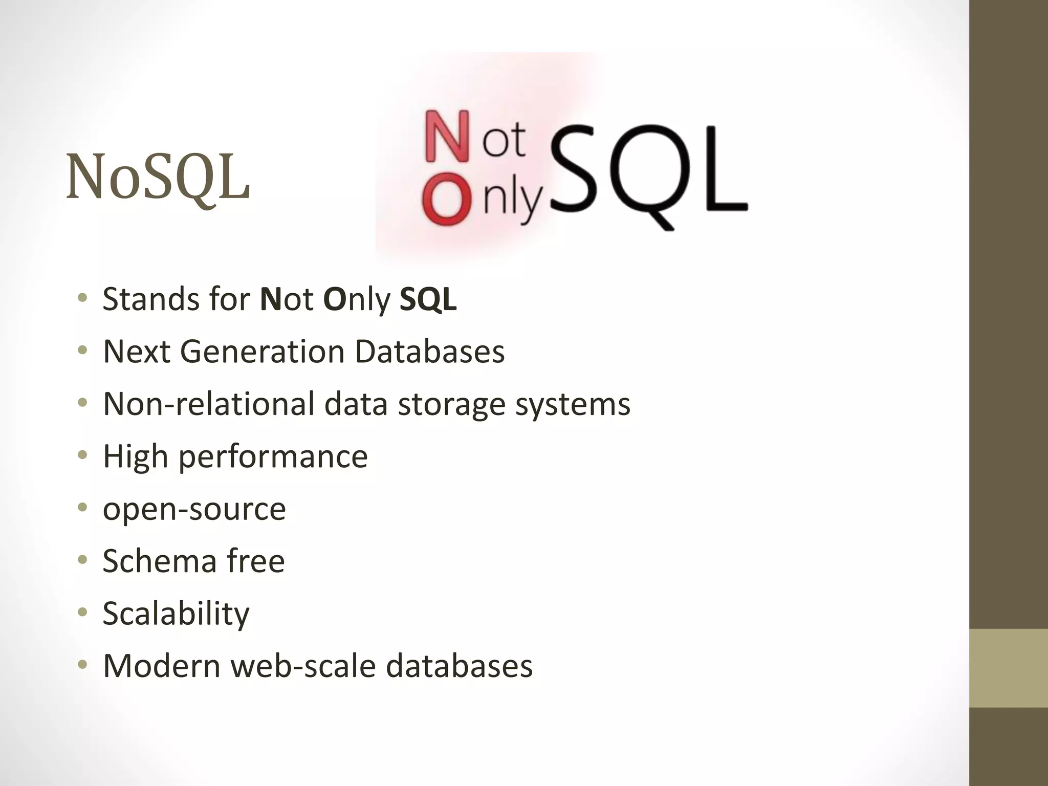 NoSQL
• Stands for Not Only SQL
• Next Generation Databases
• Non-relational data storage systems
• High performance
• open-source
• Schema free
• Scalability
• Modern web-scale databases
 