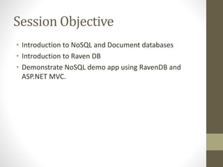 Session Objective
• Introduction to NoSQL and Document databases
• Introduction to Raven DB
• Demonstrate NoSQL demo app using RavenDB and
ASP.NET MVC.
 