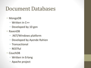 Document Databases
• MongoDB
• Written in C++
• Developed by 10 gen
• RavenDB
• .NET/Windows platform
• Developed by Ayende Rahien
• Transactional
• RESTful
• CouchDB
• Written in Erlang
• Apache project
 
