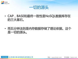 一切的源头
• CAP，BASE和最终一致性是NoSQL数据库存在
的三大基石。
• 而五分钟法则是内存数据存储了理论依据。这个
是一切的源头。
 