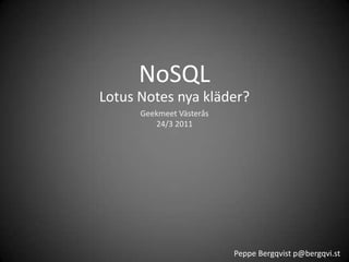 NoSQL Lotus Notes nya kläder? GeekmeetVästerås24/3 2011 Peppe Bergqvist p@bergqvi.st 