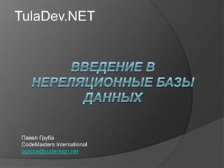 TulaDev.NET Введение в нереляционные базы данных Павел Груба CodeMasters International pgruba@codereign.net 