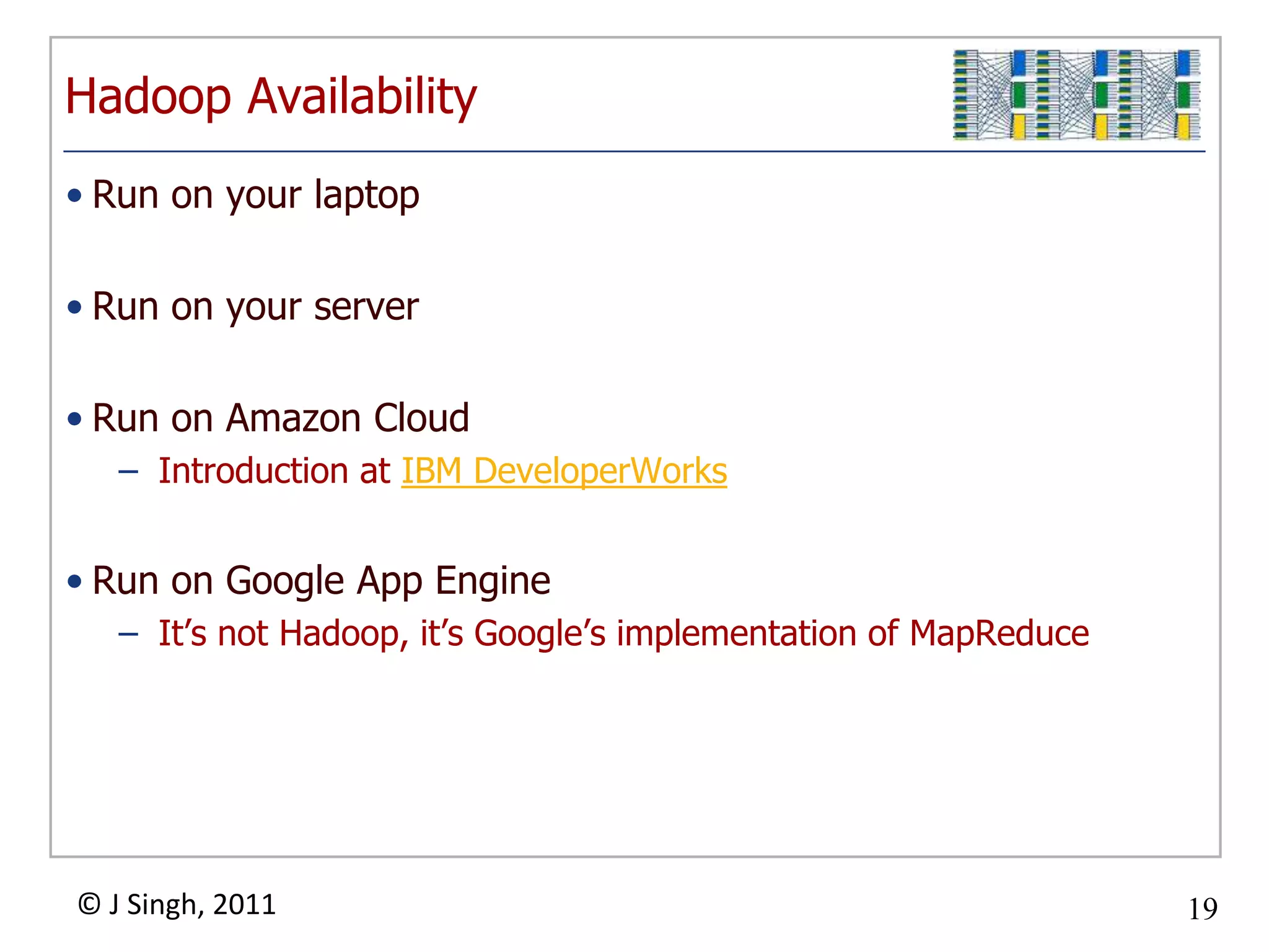 HadoopMapReduceAn Open Source project of the Apache FoundationOther Hadoop-related projects at Apache include:Cassandra™: A scalable multi-master database with no single points of failure.HBase™: A scalable, distributed database that supports structured data storage for large tables.Hive™: A data warehouse infrastructure that provides data summarization and ad hoc querying.Pig™: A high-level data-flow language and execution framework for parallel computation.See the Apache Hadoop website for more.