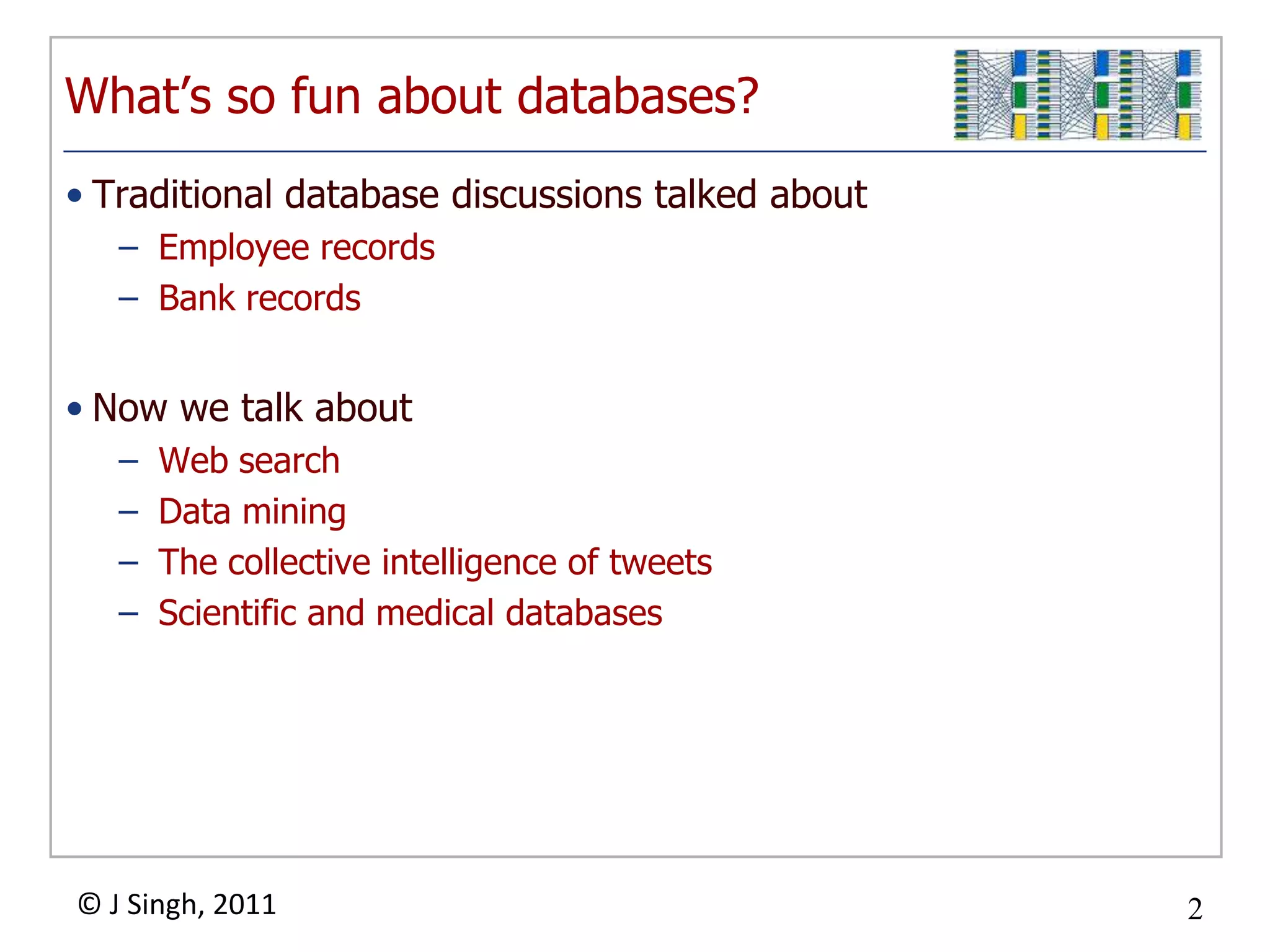 What’s so fun about databases?Traditional database discussions talked aboutEmployee recordsBank recordsNow we talk aboutWeb searchData miningThe collective intelligence of tweetsScientific and medical databases