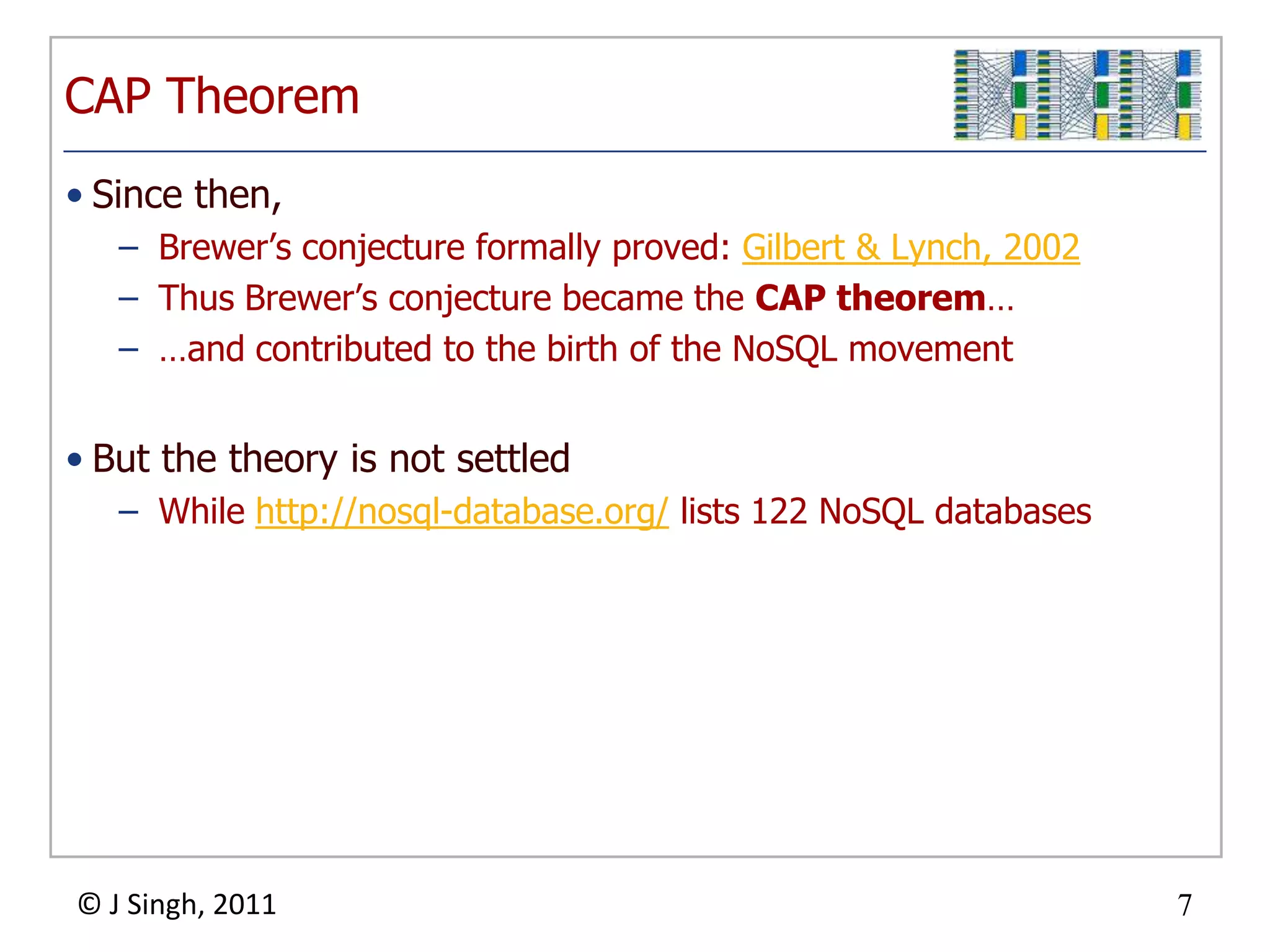 CAP TheoremSince then,Brewer’s conjecture formally proved: Gilbert & Lynch, 2002Thus Brewer’s conjecture became the CAP theorem……and contributed to the birth of the NoSQL movementBut the theory is not settledWhile http://nosql-database.org/ lists 122 NoSQL databases