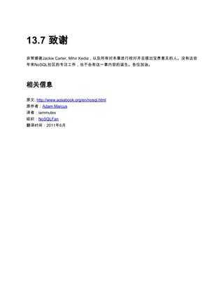 13.7 致谢
非常感谢Jackie Carter, Mihir Kedia，以及所有对本章进行校对并且提出宝贵意见的人。没有这些
年来NoSQL社区的专注工作，也不会有这一章内容的诞生。各位加油。




相关信息

原文: http://www.aosabook.org/en/nosql.html
原作者：Adam Marcus
译者：iammutex
组织：NoSQLFan
翻译时间：2011年6月
 