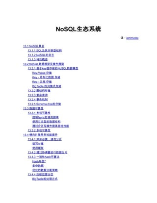 NoSQL生态系统
                                译：iammutex

13.1 NoSQL其名
  13.1.1 SQL及其关联型结构
  13.1.2 NoSQL的启示
  13.1.3 特性概述
13.2 NoSQL数据模型及操作模型
  13.2.1 基于key值存储的NoSQL数据模型
     Key-Value 存储
     Key - 结构化数据 存储
     Key - 文档 存储
     BigTable 的列簇式存储
  13.2.2 图结构存储
  13.2.3 复杂查询
  13.2.4 事务机制
  13.2.5 Schema-free的存储
13.3 数据可靠性
  13.3.1 单机可靠性
     控制fsync的调用频率
     使用日志型的数据结构
     通过合并写操作提高吞吐性能
  13.3.2 多机可靠性
13.4 横向扩展带来性能提升
  13.4.1 如非必要，请勿分片
     读写分离
     使用缓存
  13.4.2 通过协调器进行数据分片
  13.4.3 一致性hash环算法
     Hash环图*
     备份数据
     优化的数据分配策略
  13.4.4 连续范围分区
     BigTable的处理方式
 
