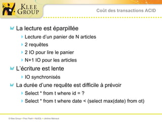 Coût des transactions ACIDLa lecture est éparpilléeLecture d’un panier de N articles2 requêtes2 IO pour lire le panierN+1 IO pour les articlesL’écriture est lenteIO synchronisésLa durée d’une requête est difficile à prévoirSelect * fromtwhere id = ?Select * fromtwhere date < (select max(date) fromot)