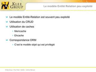 Le modèle Entité Relation peu exploitéLe modèle Entité-Relation est souvent peu exploitéUtilisation du CRUDUtilisation de caches MemcacheEhcacheCorrespondance ORM C’est le modèle objet qui est privilégié