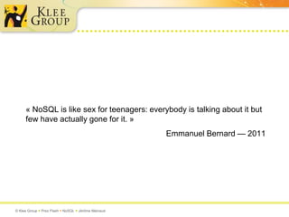 « NoSQL is like sex for teenagers: everybody is talking about it but few have actually gone for it. »Emmanuel Bernard — 2011
