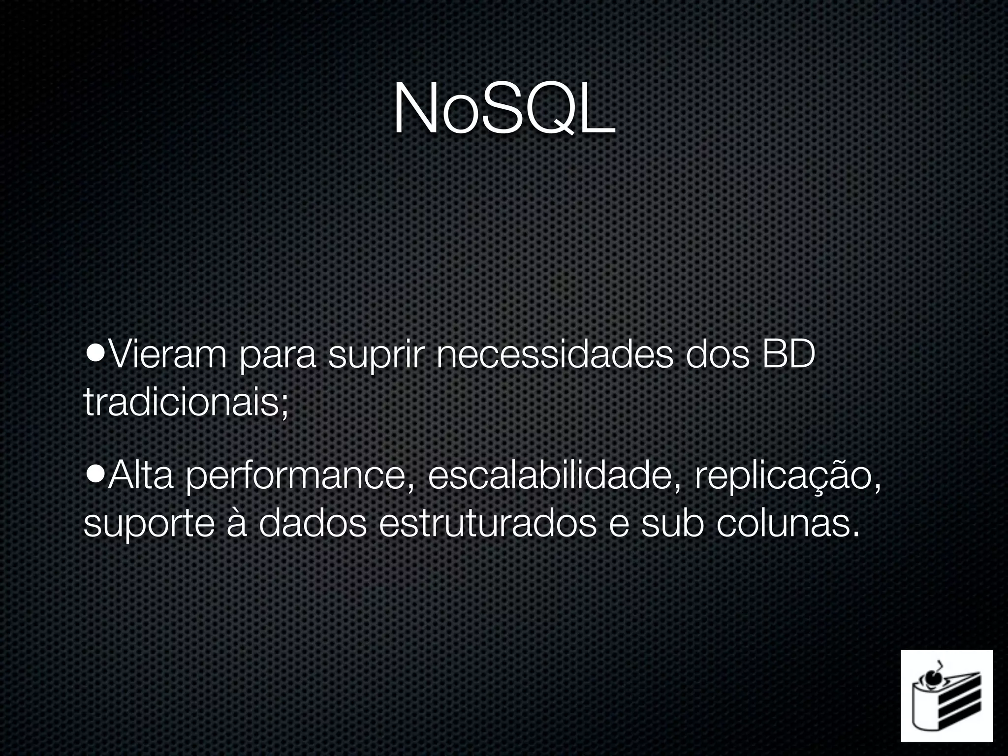 NoSQL


•Vieram para suprir necessidades dos BD
tradicionais;
•Alta performance, escalabilidade, replicação,
suporte à dados estruturados e sub colunas.
 