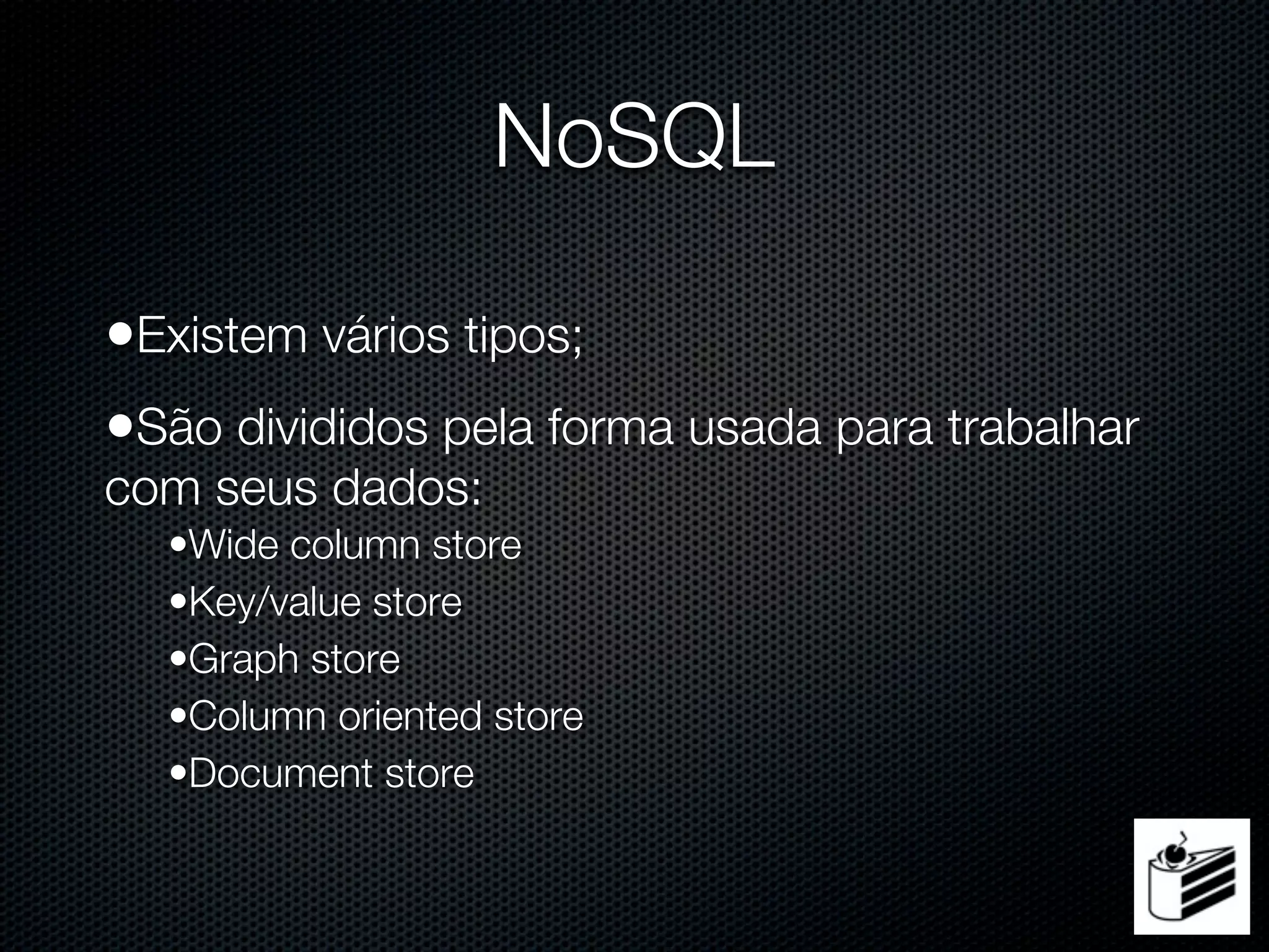 NoSQL

•Existem vários tipos;
•São divididos pela forma usada para trabalhar
com seus dados:
  •Wide column store
  •Key/value store
  •Graph store
  •Column oriented store
  •Document store
 