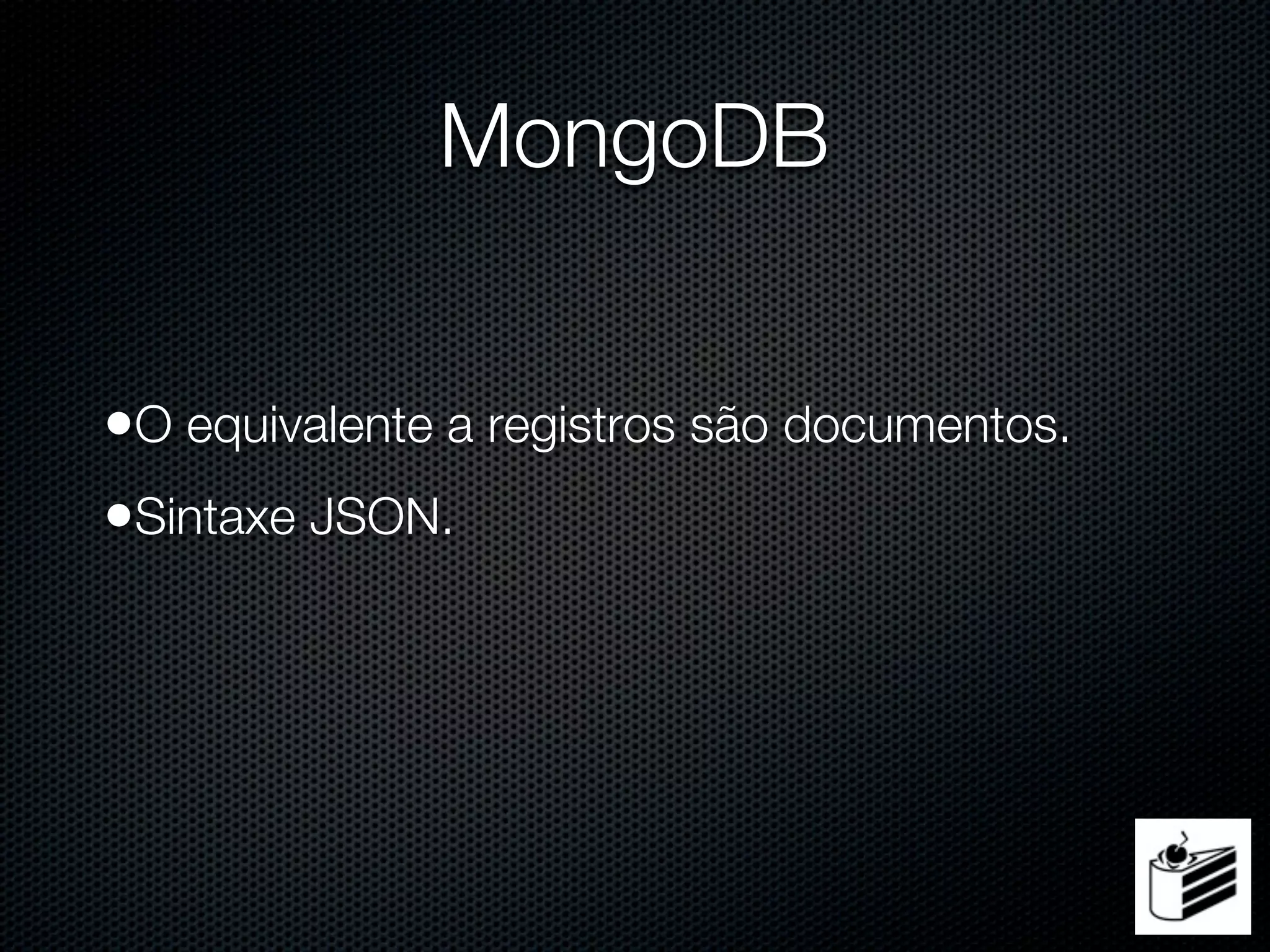 MongoDB


•O equivalente a registros são documentos.
•Sintaxe JSON.
 