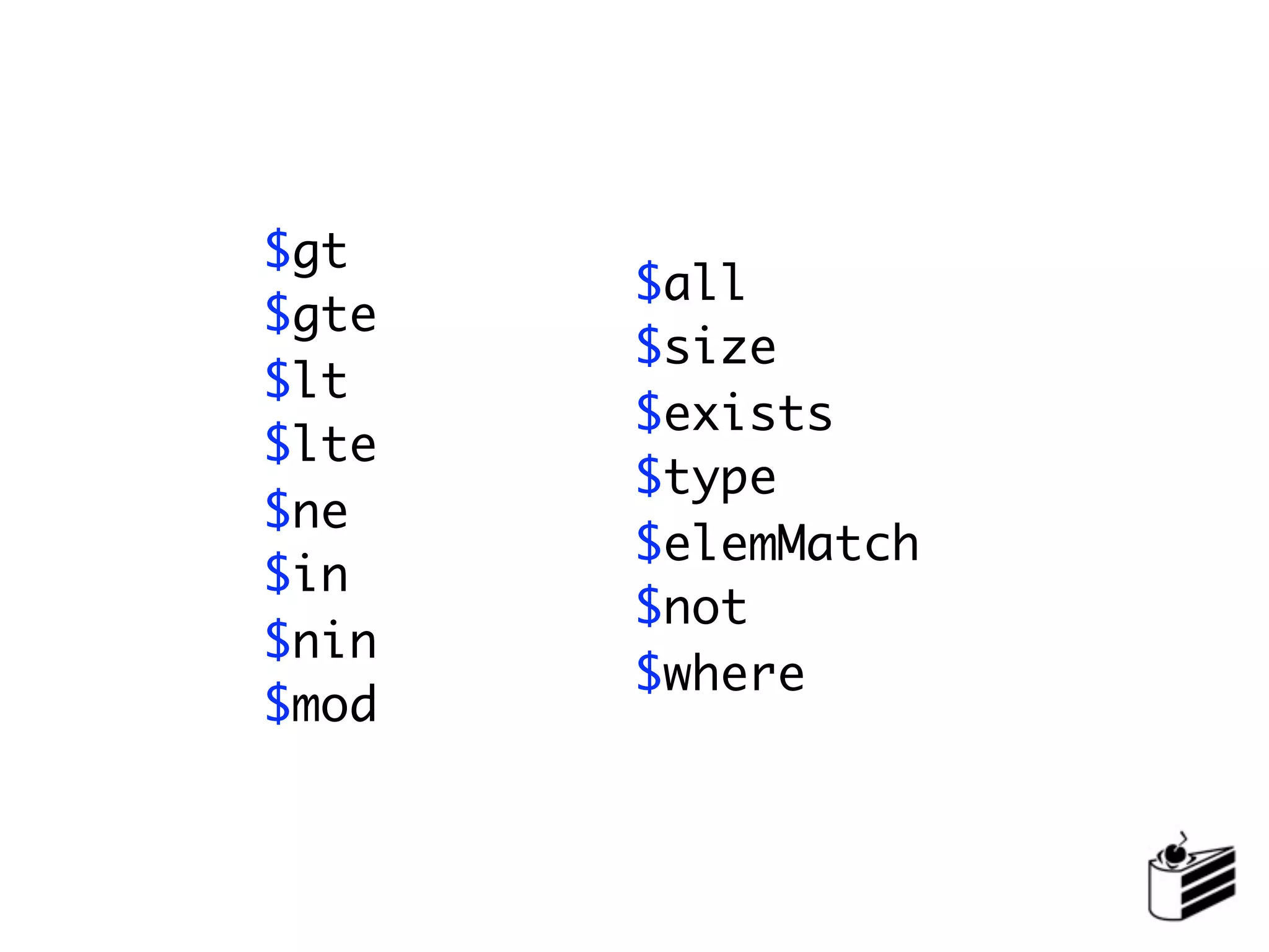 $gt
       $all
$gte
       $size
$lt
       $exists
$lte
       $type
$ne
       $elemMatch
$in
       $not
$nin
       $where
$mod
 