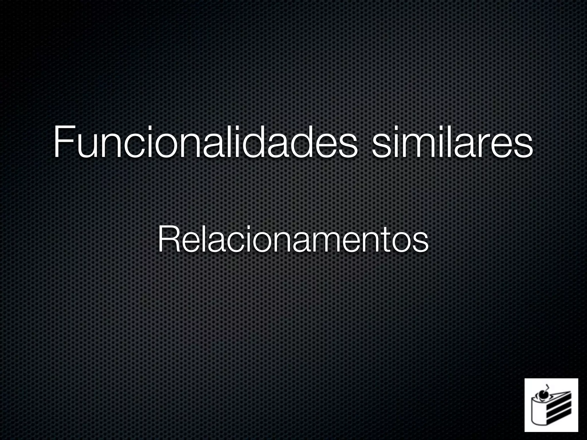 Funcionalidades similares

     Relacionamentos
 