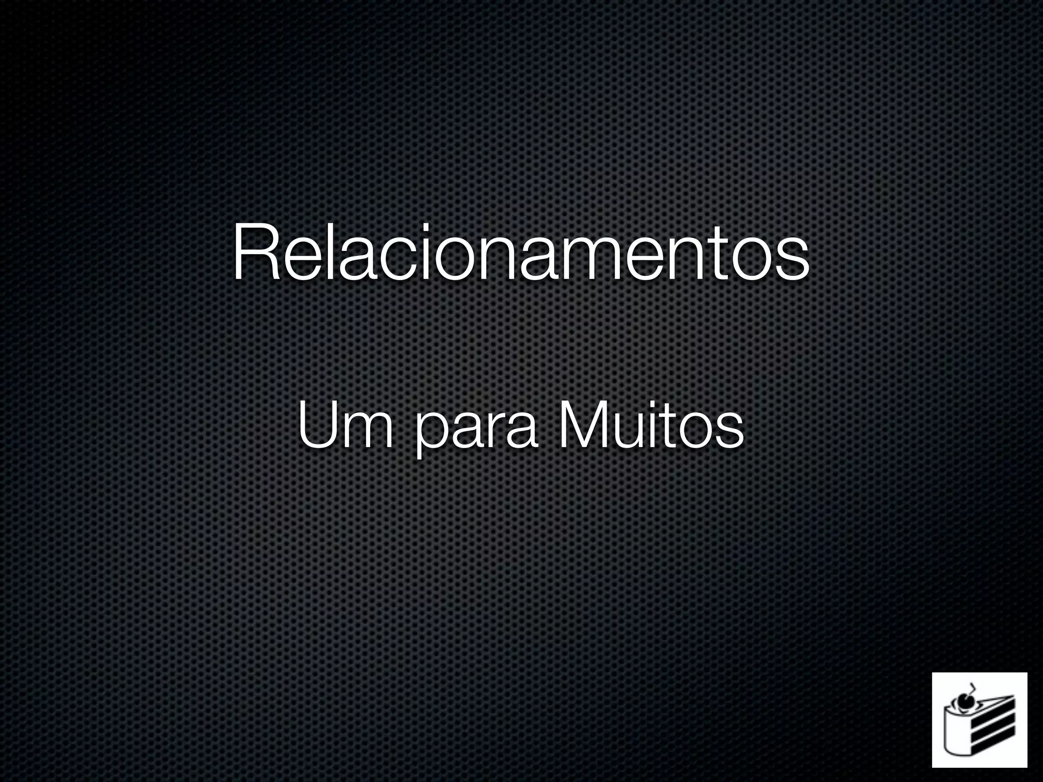 Relacionamentos

 Um para Muitos
 