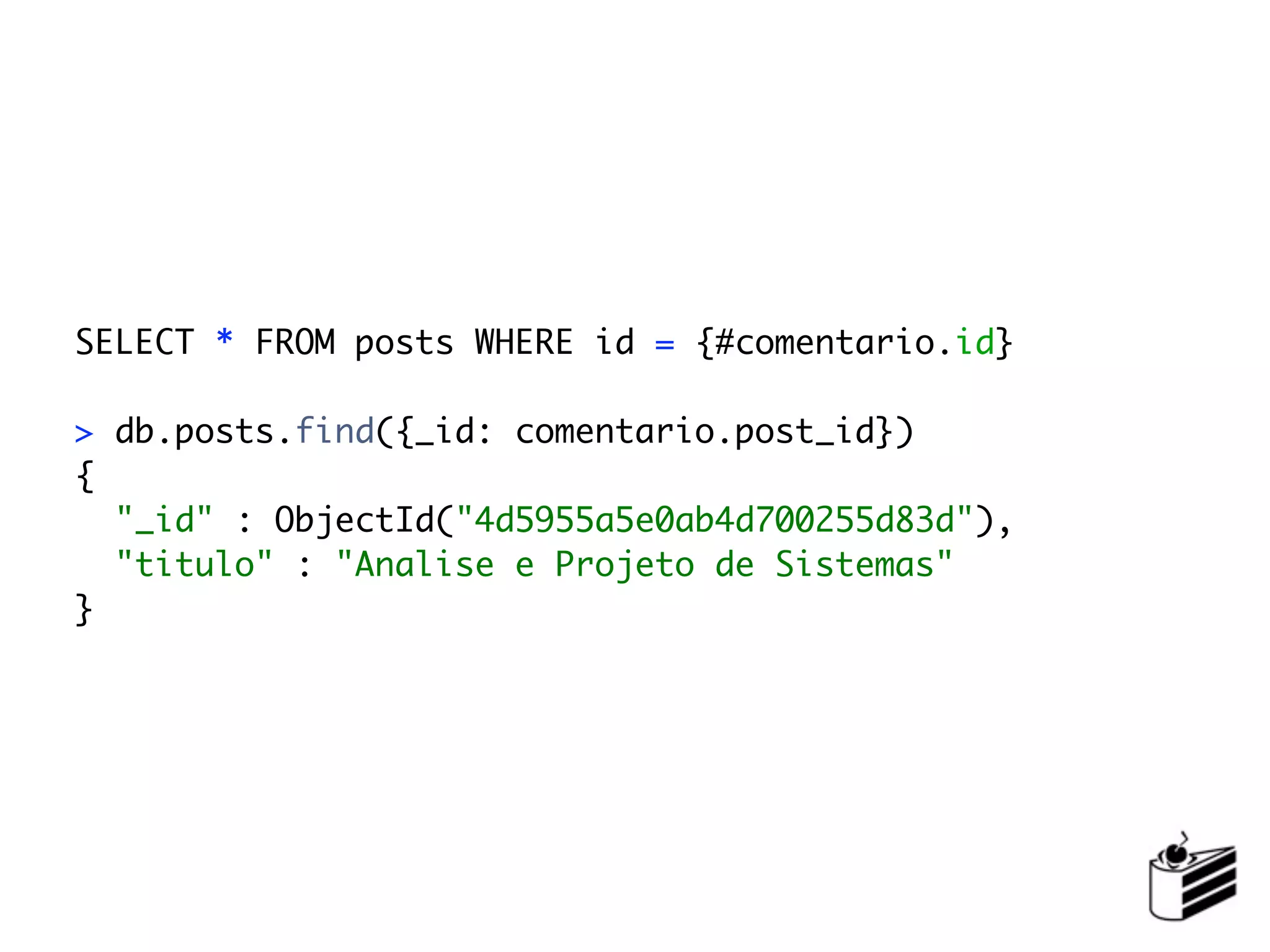 SELECT * FROM posts WHERE id = {#comentario.id}

> db.posts.find({_id: comentario.post_id})
{
  "_id" : ObjectId("4d5955a5e0ab4d700255d83d"),
  "titulo" : "Analise e Projeto de Sistemas"
}
 