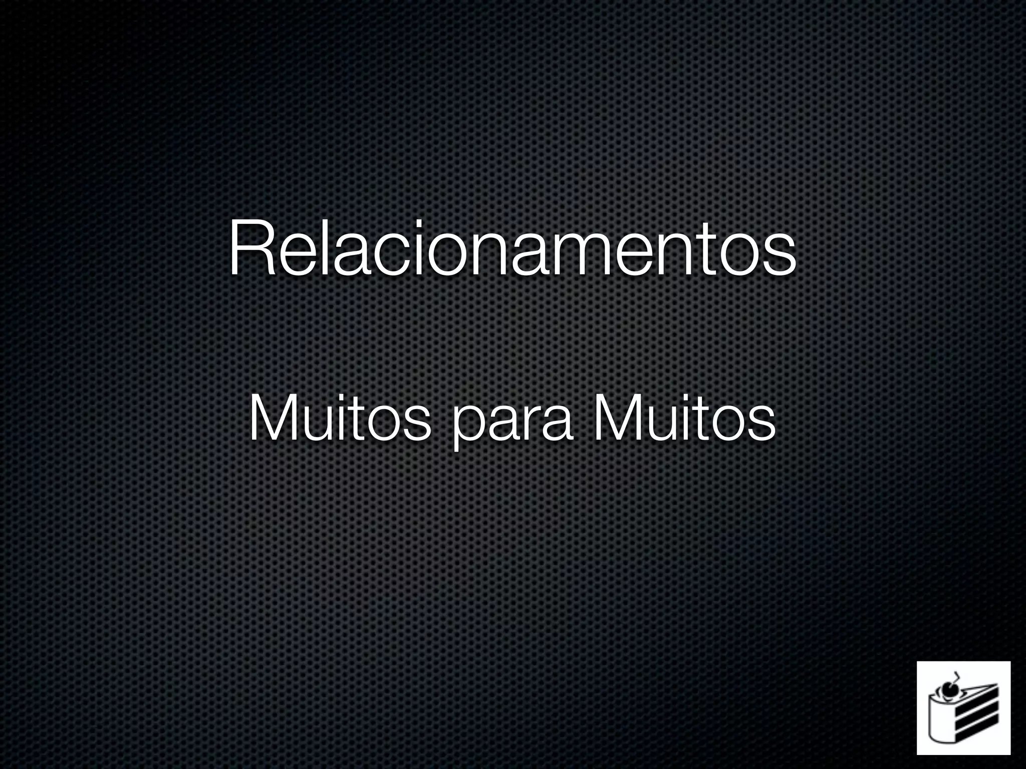 Relacionamentos

Muitos para Muitos
 