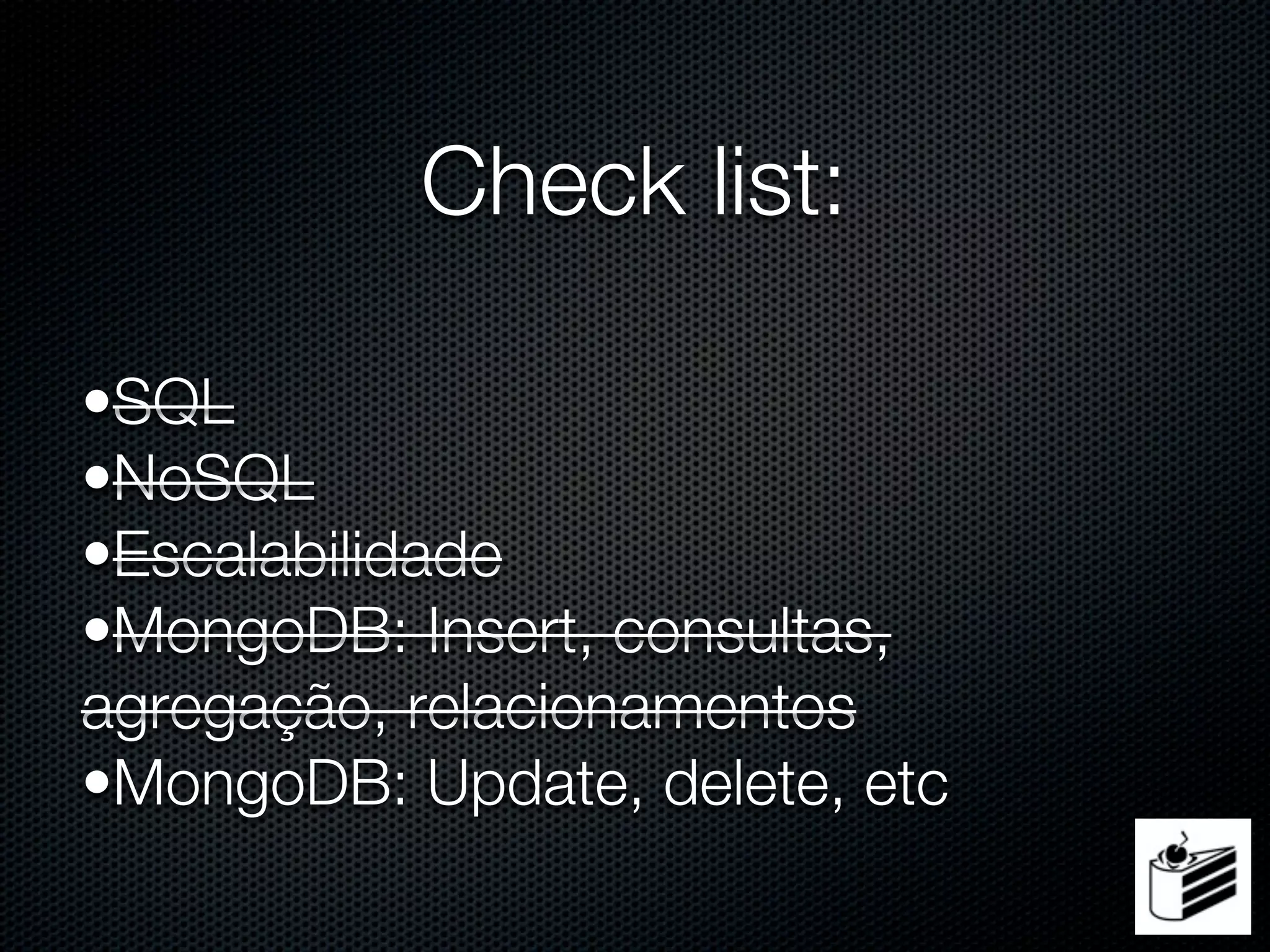 Check list:

•SQL
•NoSQL
•Escalabilidade
•MongoDB: Insert, consultas,
agregação, relacionamentos
•MongoDB: Update, delete, etc
 