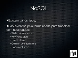 NoSQL

•Existem vários tipos;
•São divididos pela forma usada para trabalhar
com seus dados:
  •Wide column store
  •Key/value store
  •Graph store
  •Column oriented store
  •Document store
 