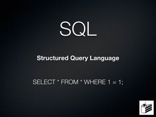 SQL
 Structured Query Language


SELECT * FROM * WHERE 1 = 1;
 