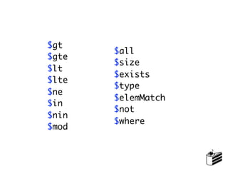 $gt
       $all
$gte
       $size
$lt
       $exists
$lte
       $type
$ne
       $elemMatch
$in
       $not
$nin
       $where
$mod
 