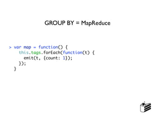GROUP BY = MapReduce


> var map = function() {
    this.tags.forEach(function(t) {
      emit(t, {count: 1});
    });
  }
 