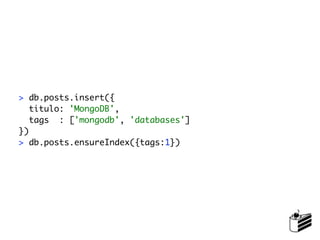 > db.posts.insert({
   titulo: 'MongoDB',
   tags : ['mongodb', 'databases']
})
> db.posts.ensureIndex({tags:1})
 