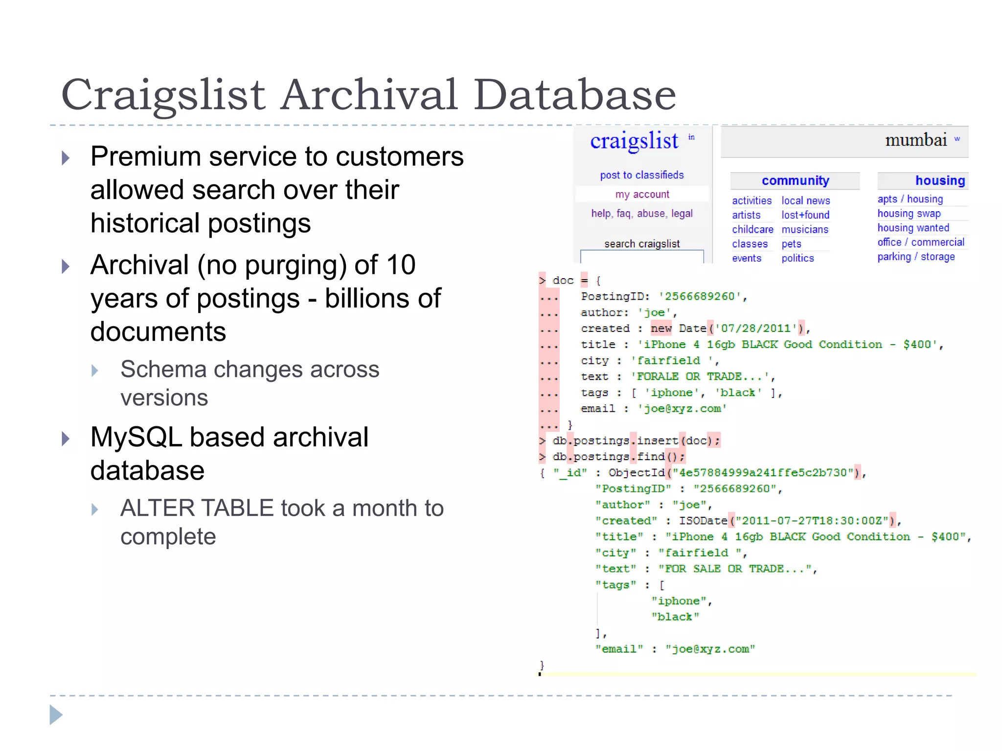 Craigslist Archival DatabasePremium service to customers allowed search over their  historical postingsArchival (no purging) of 10 years of postings - billions of documentsSchema changes across versionsMySQL based archival database ALTER TABLE took a month to complete