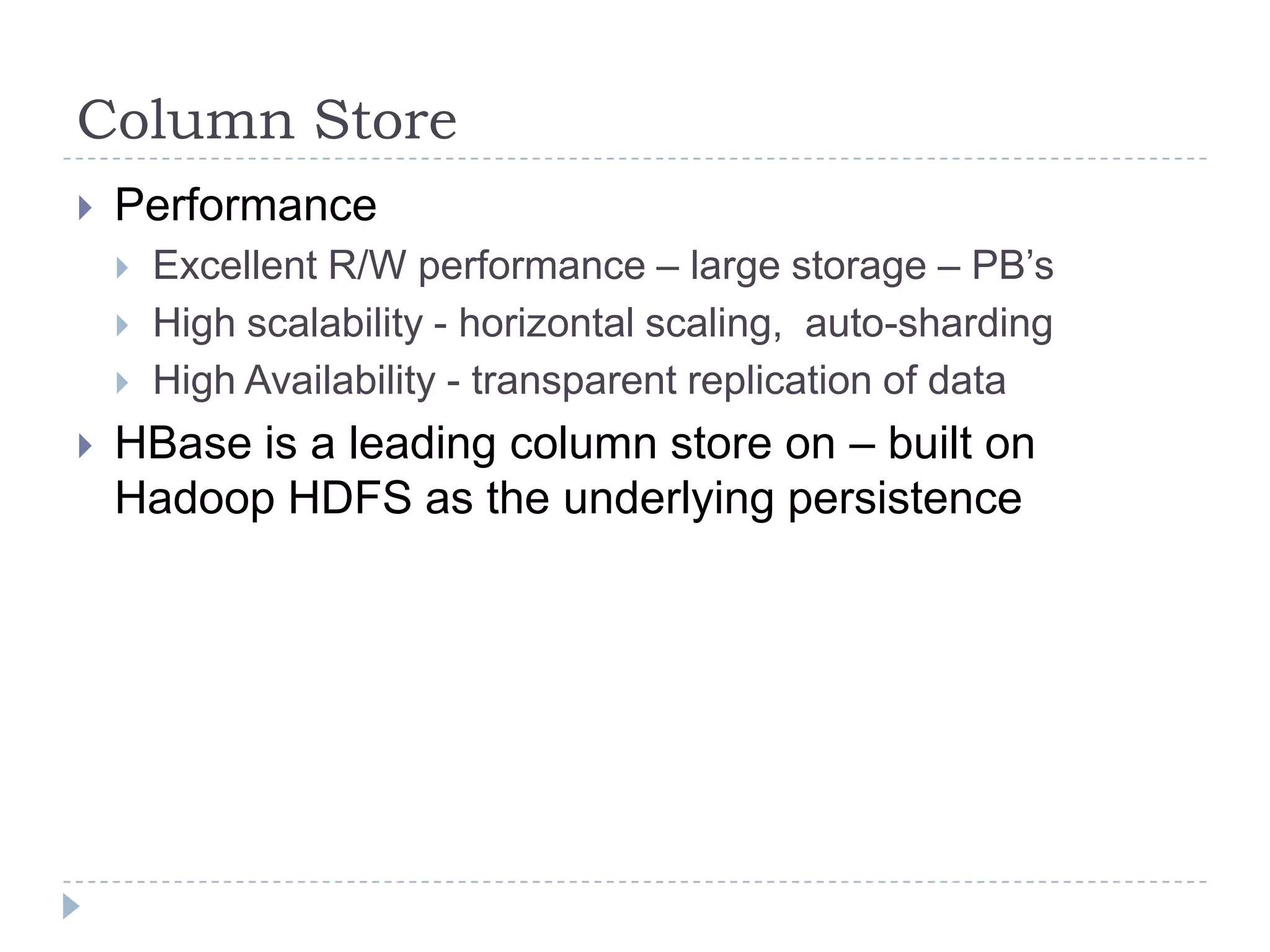 Column StorePerformanceExcellent R/W performance – large storage – PB’sHigh scalability - horizontal scaling,  auto-shardingHigh Availability - transparent replication of dataHBase is a leading column store on – built on Hadoop HDFS as the underlying persistence 