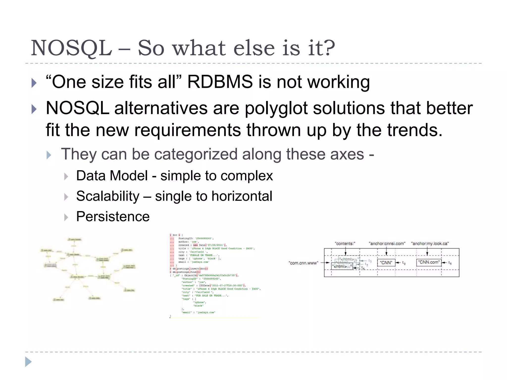 NOSQL – So what else is it?“One size fits all” RDBMS is not working NOSQL alternatives are polyglot solutions that better fit the new requirements thrown up by the trends.They can be categorized along these axes -Data Model - simple to complexScalability – single to horizontalPersistence 
