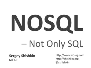 NOSQL– Not Only SQL Sergey ShishkinMT AG http://www.mt-ag.comhttp://shishkin.org @sshishkin 
