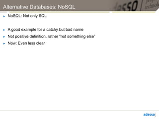 Alternative Databases: NoSQL
►    NoSQL: Not only SQL


►    A good example for a catchy but bad name
►    Not positive definition, rather “not something else”
►    Now: Even less clear
 