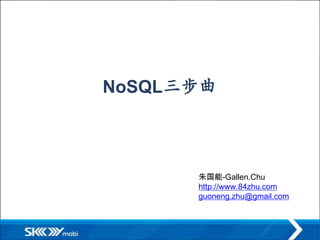 NoSQL三步曲



      朱国能-Gallen.Chu
      http://www.84zhu.com
      guoneng.zhu@gmail.com
 