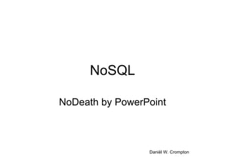 NoSQL NoDeath by PowerPoint Daniël W. Crompton 