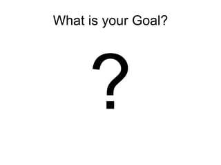 What is your Goal? ? 