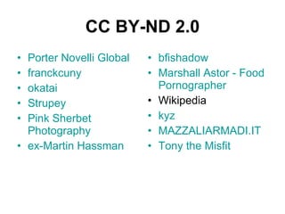 CC BY-ND 2.0 Porter   Novelli  Global franckcuny okatai Strupey Pink  Sherbet   Photography ex-Martin   Hassman bfishadow Marshall   Astor  -  Food   Pornographer Wikipedia kyz MAZZALIARMADI.IT Tony the Misfit 