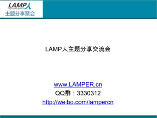 LAMP人 主题分享交流会


 LAMP人主题分享交流会




     www.LAMPER.cn
      QQ群：3330312
http://weibo.com/lampercn
 