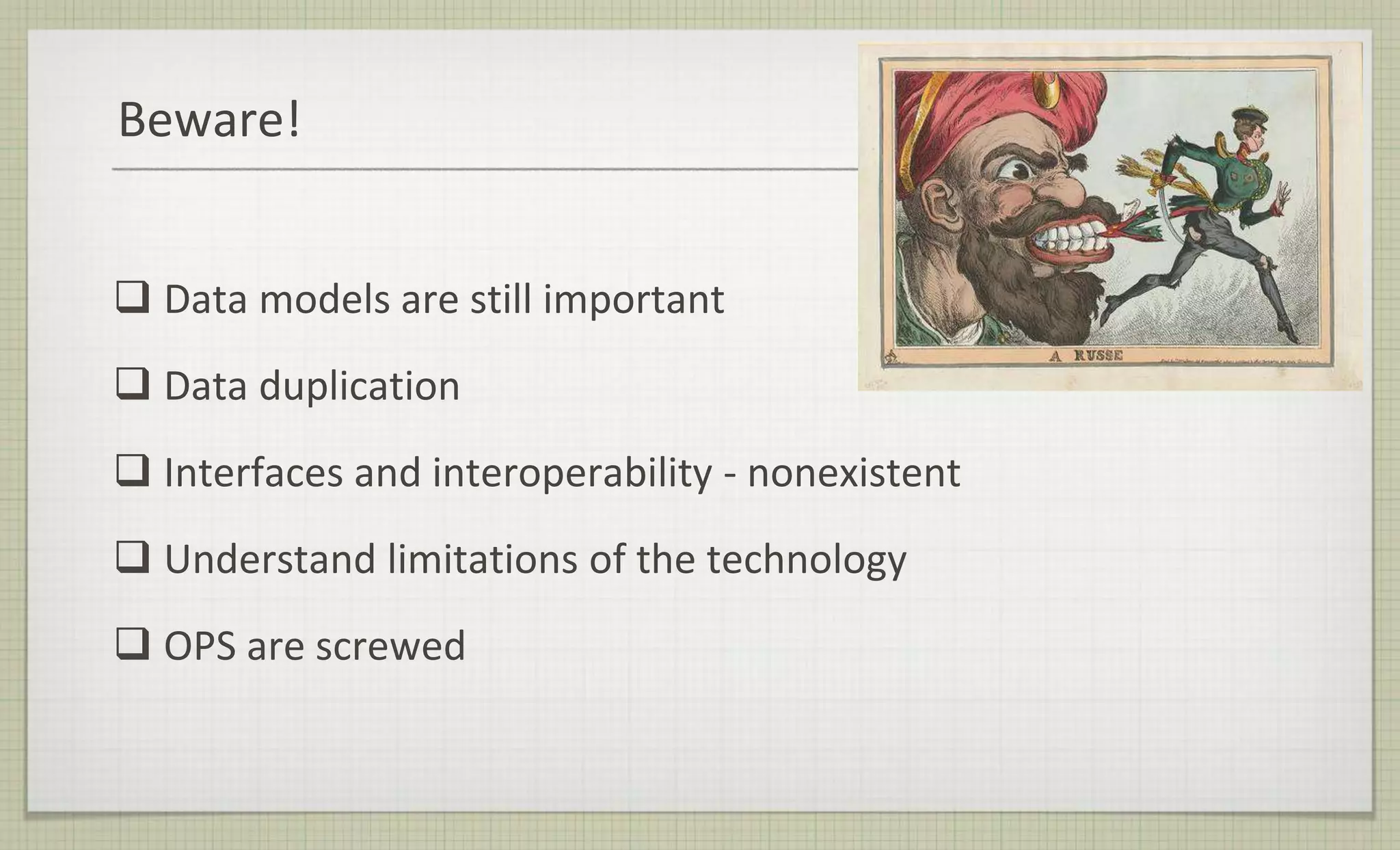 Beware!
 Data models are still important
 Data duplication
 Interfaces and interoperability - nonexistent
 Understand limitations of the technology
 OPS are screwed
 