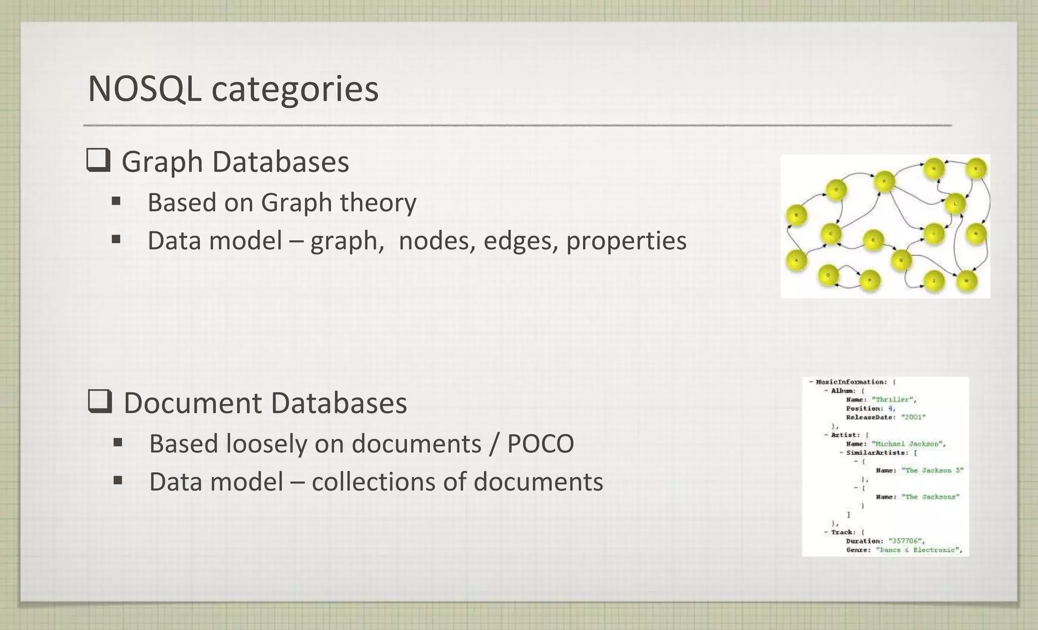  Document Databases
 Based loosely on documents / POCO
 Data model – collections of documents
 Graph Databases
 Based on Graph theory
 Data model – graph, nodes, edges, properties
NOSQL categories
 