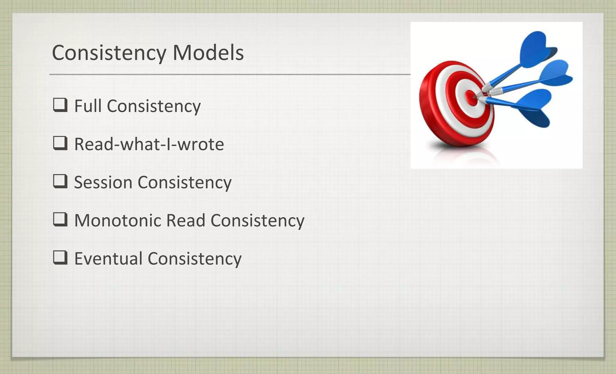 Consistency Models
 Full Consistency
 Read-what-I-wrote
 Session Consistency
 Monotonic Read Consistency
 Eventual Consistency
 